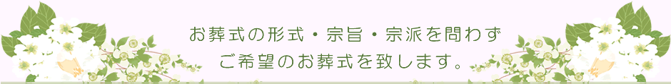 お葬式の形式・宗旨・宗派を問わずご希望のお葬式を致します。