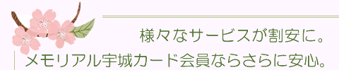 様々なサービスが割安に。メモリアル宇城カード会員ならさらに安心。