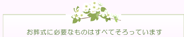 お葬式に必要なものはすべてそろっています